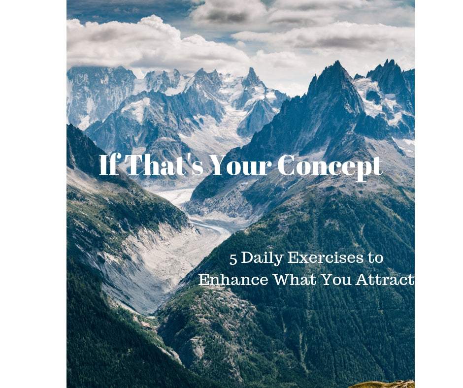 If That's Your Concept!  5 Exercises to Daily Improve What You Attract